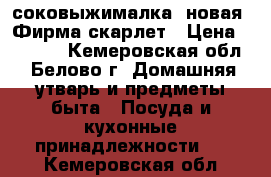 соковыжималка (новая).Фирма скарлет › Цена ­ 1 500 - Кемеровская обл., Белово г. Домашняя утварь и предметы быта » Посуда и кухонные принадлежности   . Кемеровская обл.